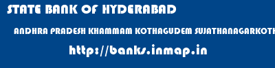 STATE BANK OF HYDERABAD  ANDHRA PRADESH KHAMMAM KOTHAGUDEM SUJATHANAGARKOTHAGUDEM  banks information 